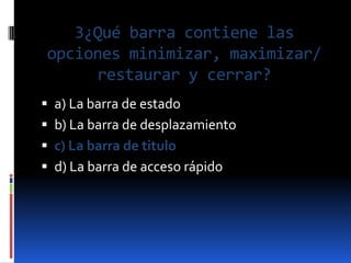 3¿Qué barra contiene las
opciones minimizar, maximizar/
     restaurar y cerrar?
 a) La barra de estado
 b) La barra de ...