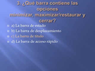  a) La barra de estado
 b) La barra de desplazamiento
 c) La barra de título
 d) La barra de acceso rápido
 