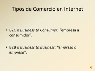 Tipos de Comercio en Internet
• B2C o Business to Consumer: “empresa a
consumidor”.
• B2B o Business to Business: “empresa a
empresa”.
 