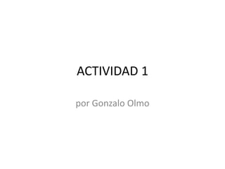 ACTIVIDAD 1
por Gonzalo Olmo
 