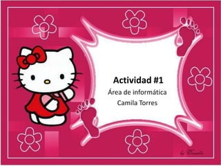 Actividad #1
Área de informática
Camila Torres
 