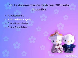 10. La documentación de Access 2010 está
disponible
• A. Pulsando F1
• B. En archivo > ayuda
• C. A y B son ciertas
• D. A y B son falsas
 