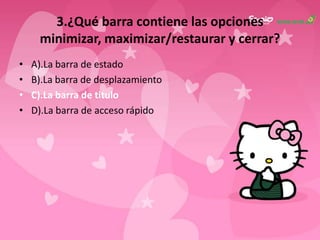 3.¿Qué barra contiene las opciones
minimizar, maximizar/restaurar y cerrar?
• A).La barra de estado
• B).La barra de desplazamiento
• C).La barra de titulo
• D).La barra de acceso rápido
 
