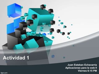 Actividad 1
Juan Esteban Echavarria
Aplicaciones para la web ll
Viernes 6:15 PM
 