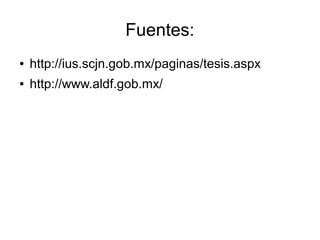 Fuentes:
● http://ius.scjn.gob.mx/paginas/tesis.aspx
● http://www.aldf.gob.mx/
 