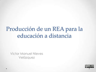 Producción de un REA para la
educación a distancia
Víctor Manuel Nieves
Velázquez
 