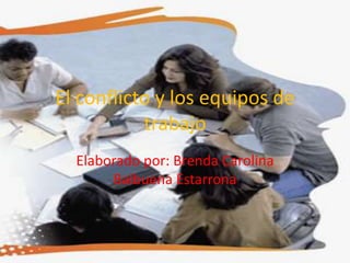 El conflicto y los equipos de
trabajo
Elaborado por: Brenda Carolina
Balbuena Estarrona
 