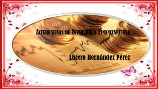 ALTERNATIVAS DE INVERSIÓN Y FINANCIAMIENTO

Lucero Hernández Pérez

 