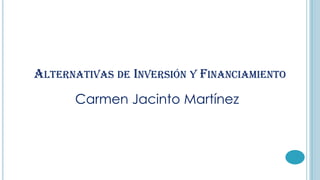 ALTERNATIVAS DE INVERSIÓN Y FINANCIAMIENTO
Carmen Jacinto Martínez

 