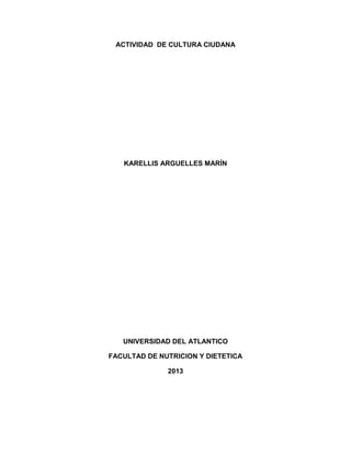 ACTIVIDAD DE CULTURA CIUDANA

KARELLIS ARGUELLES MARÍN

UNIVERSIDAD DEL ATLANTICO
FACULTAD DE NUTRICION Y DIETETICA
2013

 