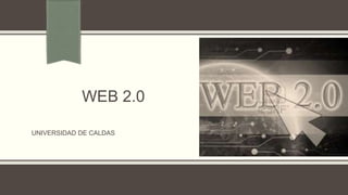 WEB 2.0
UNIVERSIDAD DE CALDAS

 