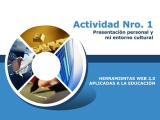 Actividad Nro. 1

Presentación personal y
mi entorno cultural

LOGO
HERRAMIENTAS WEB 2.0
APLICADAS A LA EDUCACIÓN

 