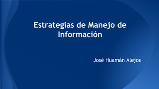 Estrategias de Manejo de
Información
José Huamán Alejos
 