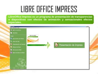 LIBRE OFFICE IMPRESS
LibreOffice Impress es un programa de presentación de transparencias
o diapositivas con efectos de animación y sensacionales efectos
especiales.
 