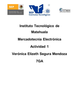 Instituto Tecnológico de 
Matehuala 
Mercadotecnia Electrónica 
Actividad 1 
Verónica Elizeth Segura Mendoza 
7GA 
 