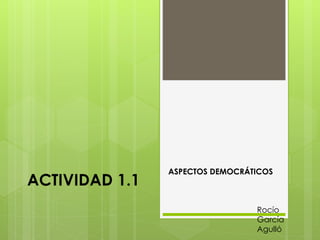 ACTIVIDAD 1.1
ASPECTOS DEMOCRÁTICOS
Rocío
García
Agulló
 