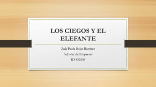 LOS CIEGOS Y EL
ELEFANTE
Zuly Paola Rojas Ramírez
Admón. de Empresas
ID 452508
 