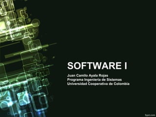 SOFTWARE I
Juan Camilo Ayala Rojas
Programa Ingeniería de Sistemas
Universidad Cooperativa de Colombia
 