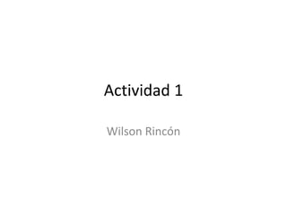 Actividad 1
Wilson Rincón
 