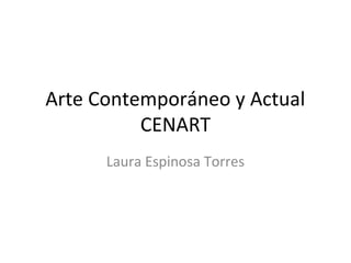 Arte Contemporáneo y Actual
CENART
Laura Espinosa Torres
 
