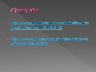  http://www.revistacomunicar.com/indice/artic
ulo.php?numero=40-2013-03
 http://www.raco.cat/index.php/dim/article/vie
wFile/138928/189972
 