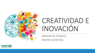 CREATIVIDAD E
INOVACIÓN
MARGARITA VASQUEZ
BRAYAN QUINTANA
 