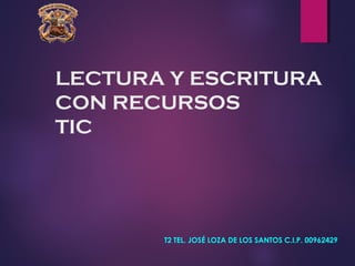 LECTURA Y ESCRITURA
CON RECURSOS
TIC
T2 TEL. JOSÉ LOZA DE LOS SANTOS C.I.P. 00962429
 