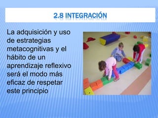 2.8 INTEGRACIÓN
La adquisición y uso
de estrategias
metacognitivas y el
hábito de un
aprendizaje reflexivo
será el modo más
eficaz de respetar
este principio
 