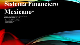 Sistema Financiero
Mexicano”
Nombre del Alumno: Alonso Gutierrez Narvaez
Grado, Grupo, Turno: 6-d T/M
Universidad de Guadalajara
Preparatoria No. 4
Análisis económico
 