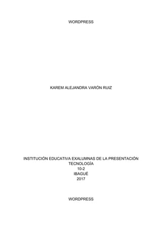 WORDPRESS
KAREM ALEJANDRA VARÓN RUIZ
INSTITUCIÓN EDUCATIVA EXALUMNAS DE LA PRESENTACIÓN
TECNOLOGÍA
10-2
IBAGUÉ
2017
WORDPRESS
 