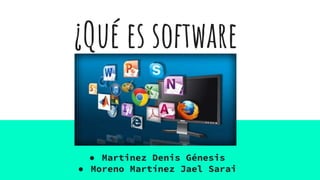 ¿Qué es software
● Martinez Denis Génesis
● Moreno Martínez Jael Sarai
 