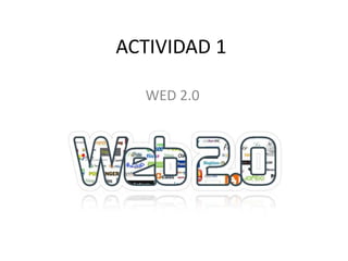 ACTIVIDAD 1
WED 2.0
 