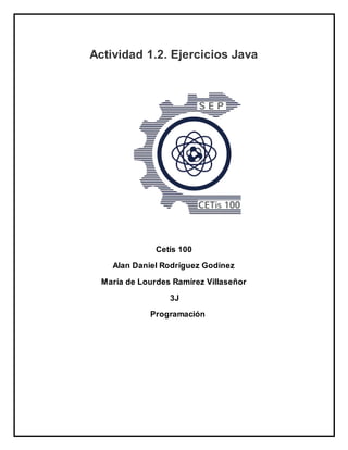 Actividad 1.2. Ejercicios Java
Cetís 100
Alan Daniel Rodríguez Godínez
María de Lourdes Ramírez Villaseñor
3J
Programación
 