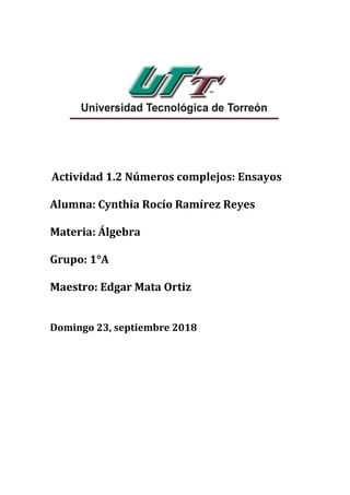 Actividad 1.2 Números complejos: Ensayos
Alumna: Cynthia Rocío Ramírez Reyes
Materia: Álgebra
Grupo: 1°A
Maestro: Edgar Mata Ortiz
Domingo 23, septiembre 2018
 