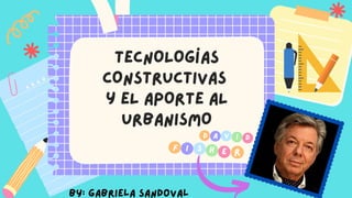 D A d
V I
F I E
S H


TECNOLOGÍAS
CONSTRUCTIVAS
y EL APORTE AL
URBANISMO
R
BY: Gabriela Sandoval
 