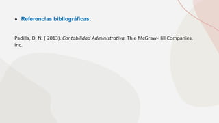 ● Referencias bibliográficas:
Padilla, D. N. ( 2013). Contabilidad Administrativa. Th e McGraw-Hill Companies,
Inc.
 