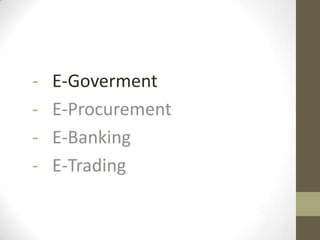 - E-Goverment
- E-Procurement
- E-Banking
- E-Trading
 