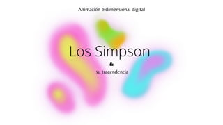 Los Simpson
su tracendencia
&
Animación bidimensional digital
 