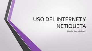 USO DEL INTERNETY
NETIQUETA
Natalia Saucedo Prado
 