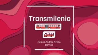 Transmilenio
Juliana Andrea Avella
Barrios
 