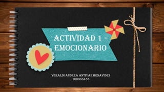 Actividad 1 -
Emocionario
Yeraldi Andrea Antivar Benavides
100088453
 