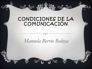 CONDICIONES DE LA
  COMUNICACIÓN



 Manuela Berrio Bedoya
 