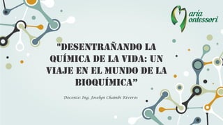 "Desentrañando la
Química de la Vida: Un
Viaje en el Mundo de la
Bioquímica”
Docente: Ing. Joselyn Chambi Riveros
 