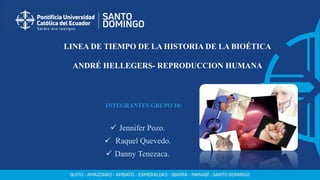 LINEA DE TIEMPO DE LA HISTORIA DE LA BIOÉTICA
ANDRÉ HELLEGERS- REPRODUCCION HUMANA
INTEGRANTES GRUPO 10:
 Jennifer Pozo.
 Raquel Quevedo.
 Danny Tenezaca.
 