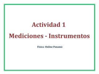 Actividad 1
Mediciones - Instrumentos
        Física- Online Panamá
 