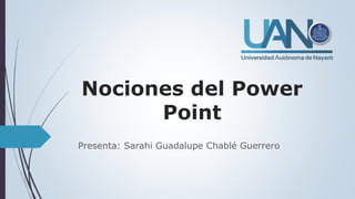 Nociones del Power
Point
Presenta: Sarahi Guadalupe Chablé Guerrero
 