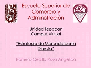 Escuela Superior de
      Comercio y
    Administración

      Unidad Tepepan
       Campus Virtual

“Estrategia de Mercadotecnia
           Directa”

Romero Cedillo Rosa Angélica
 