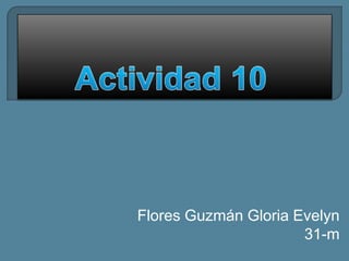 Actividad 10 Flores Guzmán Gloria Evelyn 31-m  