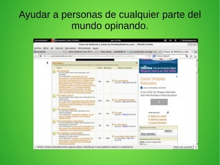 Ayudar a personas de cualquier parte del
mundo opinando.
 