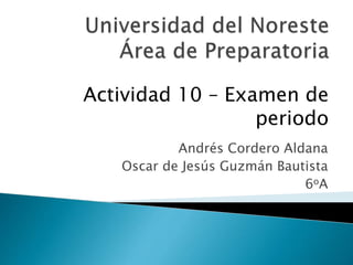 Andrés Cordero Aldana
Oscar de Jesús Guzmán Bautista
6oA
Actividad 10 – Examen de
periodo
 
